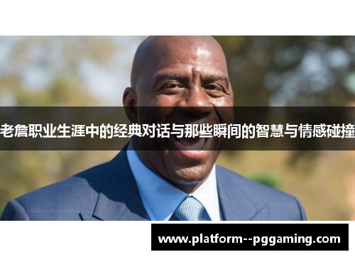 老詹职业生涯中的经典对话与那些瞬间的智慧与情感碰撞