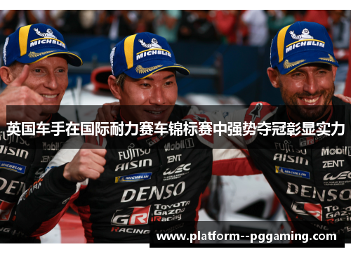 英国车手在国际耐力赛车锦标赛中强势夺冠彰显实力