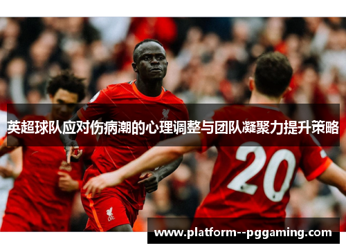 英超球队应对伤病潮的心理调整与团队凝聚力提升策略