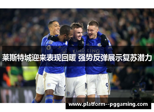 莱斯特城迎来表现回暖 强势反弹展示复苏潜力