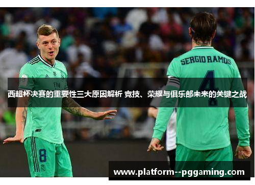 西超杯决赛的重要性三大原因解析 竞技、荣耀与俱乐部未来的关键之战
