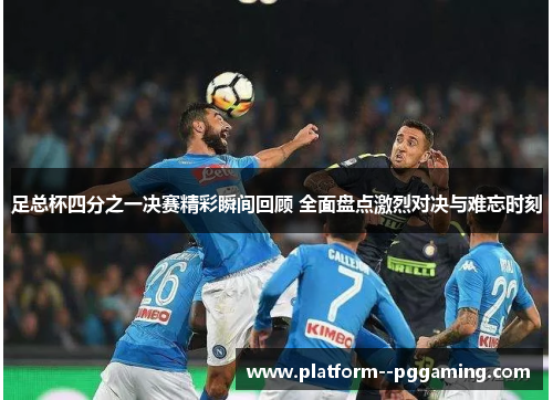 足总杯四分之一决赛精彩瞬间回顾 全面盘点激烈对决与难忘时刻