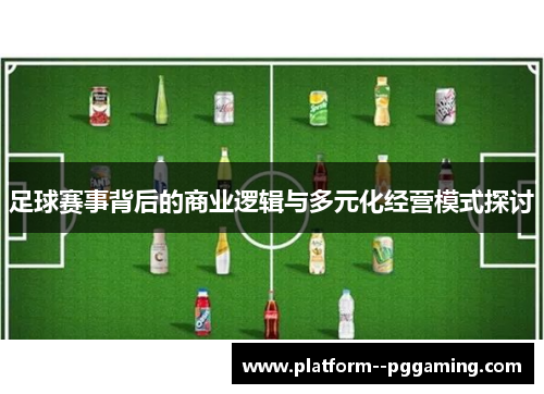 足球赛事背后的商业逻辑与多元化经营模式探讨