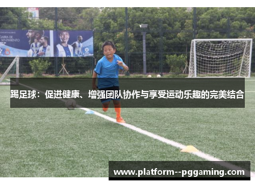 踢足球：促进健康、增强团队协作与享受运动乐趣的完美结合