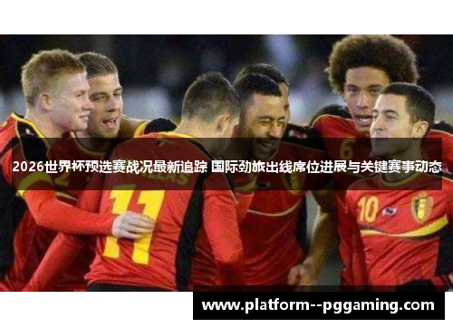 2026世界杯预选赛战况最新追踪 国际劲旅出线席位进展与关键赛事动态