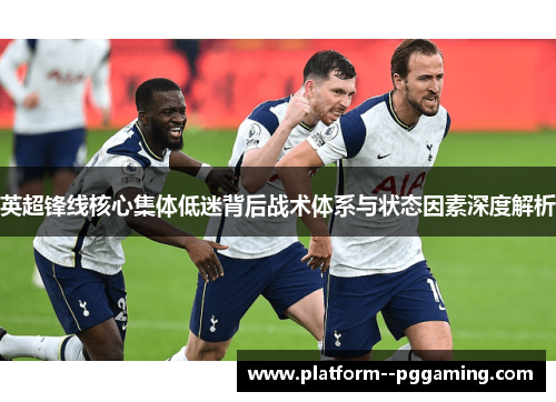 英超锋线核心集体低迷背后战术体系与状态因素深度解析