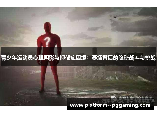 青少年运动员心理阴影与抑郁症困境：赛场背后的隐秘战斗与挑战