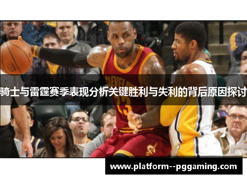 骑士与雷霆赛季表现分析关键胜利与失利的背后原因探讨