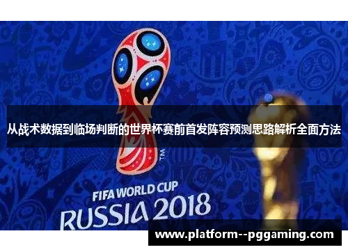 从战术数据到临场判断的世界杯赛前首发阵容预测思路解析全面方法