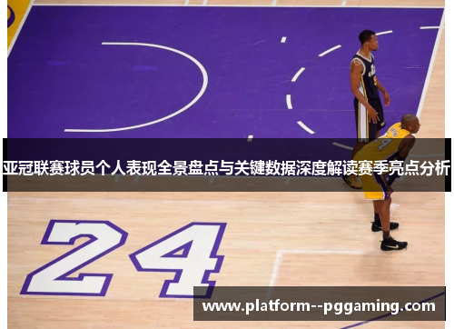 亚冠联赛球员个人表现全景盘点与关键数据深度解读赛季亮点分析