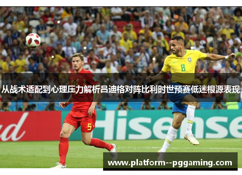 从战术适配到心理压力解析吕迪格对阵比利时世预赛低迷根源表现