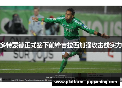 多特蒙德正式签下前锋吉拉西加强攻击线实力 多特蒙德正式签下前锋吉拉西加强攻击线实力